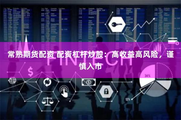 常熟期货配资 配资杠杆炒股：高收益高风险，谨慎入市