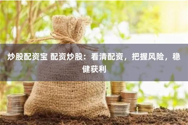 炒股配资宝 配资炒股：看清配资，把握风险，稳健获利
