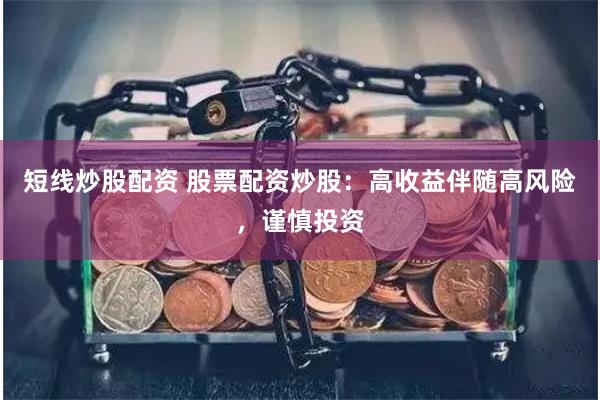 短线炒股配资 股票配资炒股：高收益伴随高风险，谨慎投资