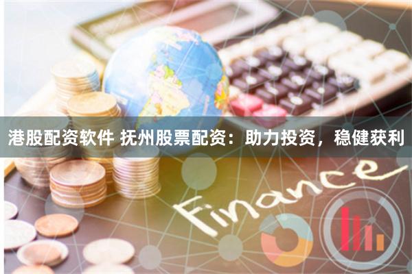 港股配资软件 抚州股票配资：助力投资，稳健获利