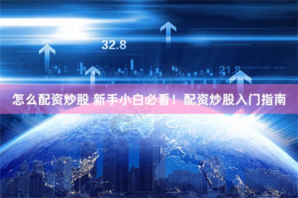 怎么配资炒股 新手小白必看！配资炒股入门指南